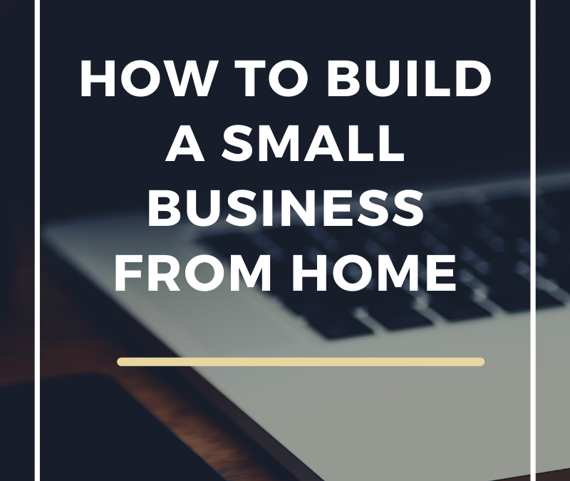 How to build a small business from home